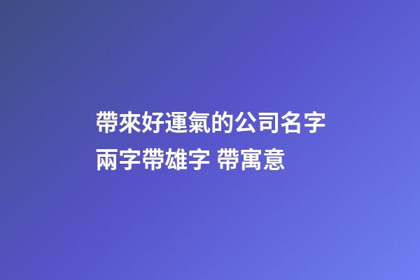 帶來好運氣的公司名字兩字帶雄字 帶寓意-第1張-公司起名-玄機派